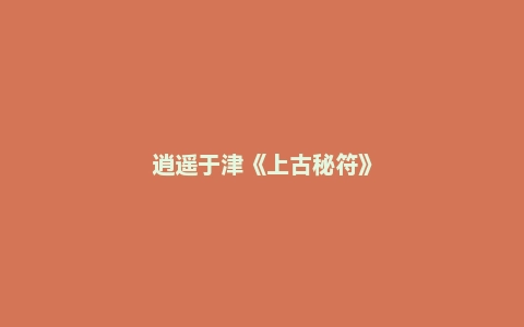 逍遥于津《上古秘符》