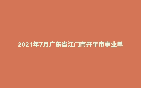 2021年7月广东省江门市开平市事业单位公开招聘《综合能力测试》笔试试题