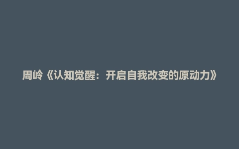 周岭《认知觉醒：开启自我改变的原动力》