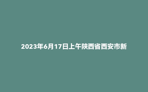 2023年6月17日上午陕西省西安市新城区事业单位面试题