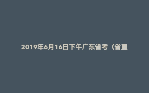 2019年6月16日下午广东省考（省直县级及公安）面试真题