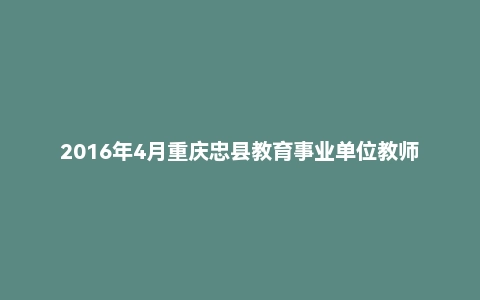 2016年4月重庆忠县教育事业单位教师招聘《教育专业知识》真题