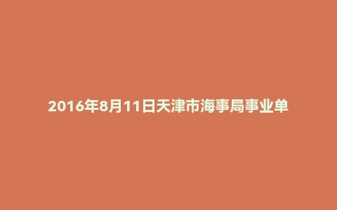 2016年8月11日天津市海事局事业单位面试真题