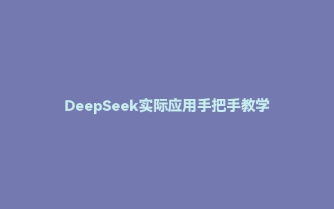 DeepSeek实际应用手把手教学