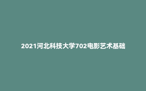 2021河北科技大学702电影艺术基础考研试题