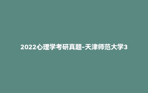 2022心理学考研真题-天津师范大学347