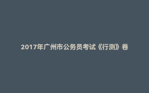2017年广州市公务员考试《行测》卷