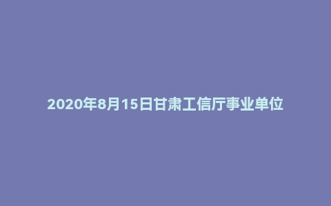 2020年8月15日甘肃工信厅事业单位面试题