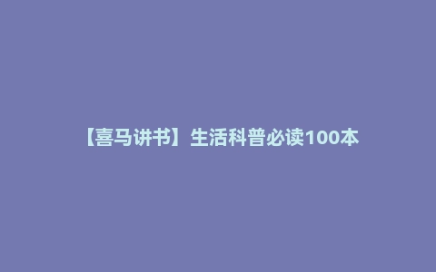 【喜马讲书】生活科普必读100本