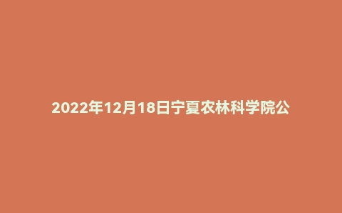 2022年12月18日宁夏农林科学院公开遴选公务员笔试题