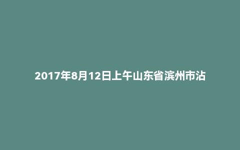 2017年8月12日上午山东省滨州市沾化区事业单位综合类面试真题