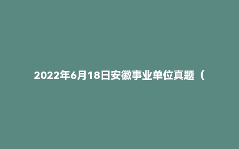 2022年6月18日安徽事业单位真题(巢湖市)