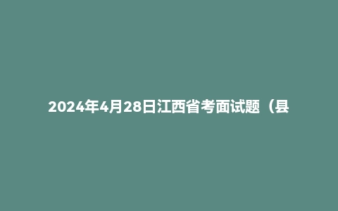 2024年4月28日江西省考面试题（县乡岗）