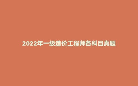 2022年一级造价工程师各科目真题