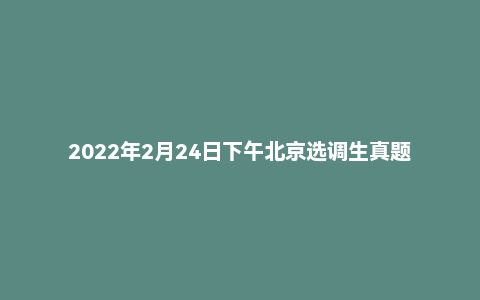2022年2月24日下午北京选调生真题（定向）