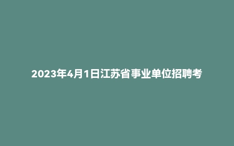 2023年4月1日江苏省事业单位招聘考试《综合知识和能力素质》(管理岗客观题)