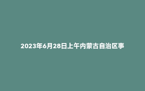 2023年6月28日上午内蒙古自治区事业单位面试题(区直)