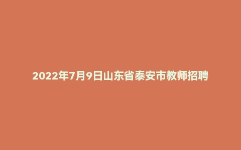 2022年7月9日山东省泰安市教师招聘(教育综合知识)考试题