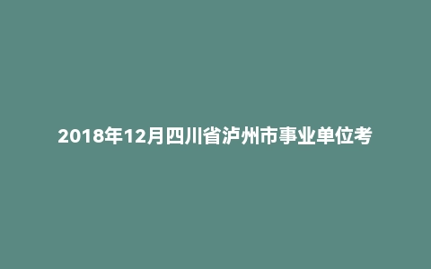2018年12月四川省泸州市事业单位考试《职业能力倾向测验》真题