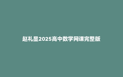 赵礼显2025高中数学网课完整版