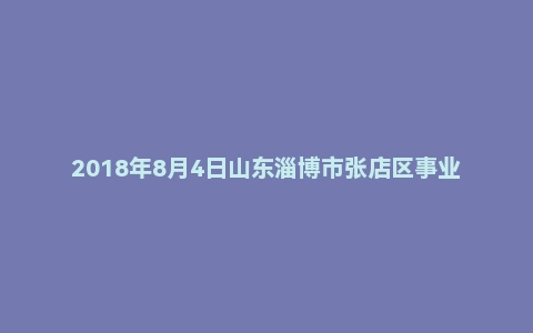 2018年8月4日山东淄博市张店区事业单位面试真题