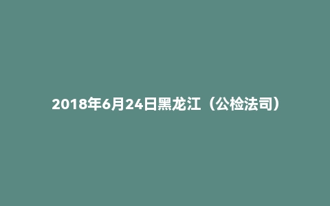 2018年6月24日黑龙江（公检法司）面试真题