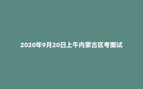 2020年9月20日上午内蒙古区考面试题(公安岗)