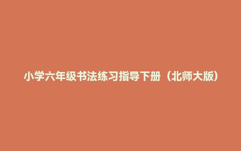 小学六年级书法练习指导下册(北师大版)电子课本