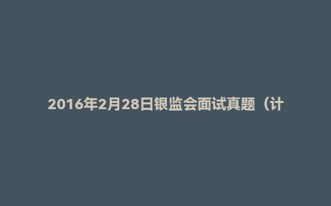 2016年2月28日银监会面试真题（计算机岗B）