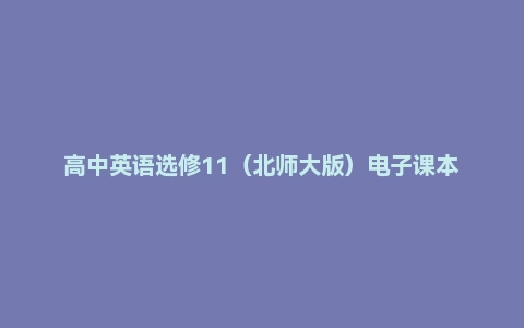 高中英语选修11(北师大版)电子课本