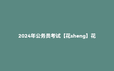2024年公务员考试【花sheng】花生十三判断推理刷题班+系统班