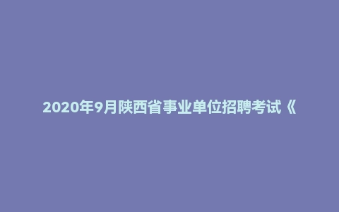 2020年9月陕西省事业单位招聘考试《综合应用能力》A类