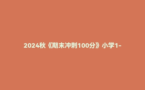 2024秋《期末冲刺100分》小学1-6语文数学英语(多版本)