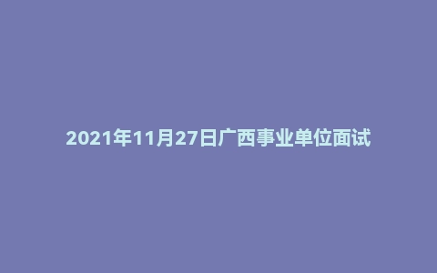 2021年11月27日广西事业单位面试真题(林业局直属)