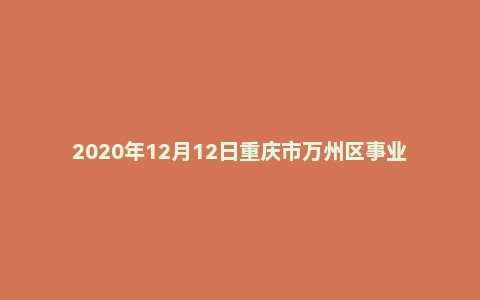 2020年12月12日重庆市万州区事业单位考试《综合基础知识》试题
