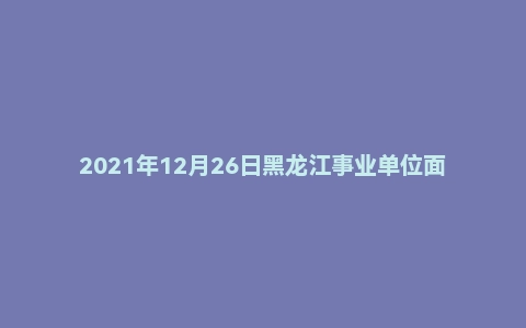 2021年12月26日黑龙江事业单位面试真题(绥化市-乡村振兴)
