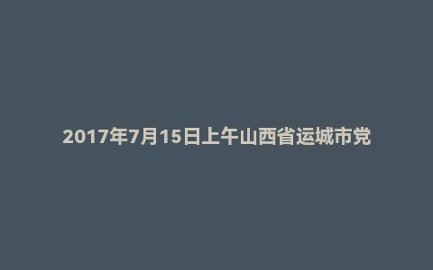 2017年7月15日上午山西省运城市党群系统面试真题