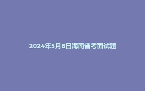 2024年5月8日海南省考面试题