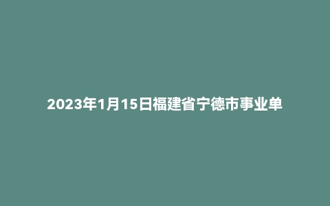 2023年1月15日福建省宁德市事业单位《综合基础知识》笔试题