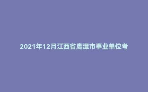 2021年12月江西省鹰潭市事业单位考试《申论》真题