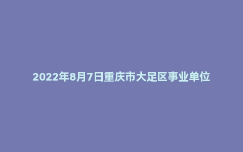 2022年8月7日重庆市大足区事业单位面试题
