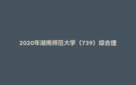 2020年湖南师范大学(739)综合理论考研试题