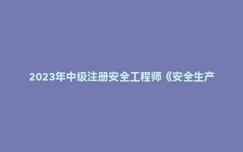 2023年中级注册安全工程师《安全生产法律法规》考试真题及答案解析