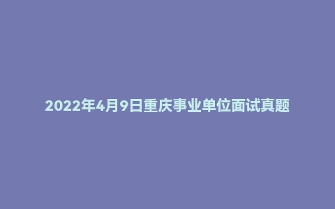 2022年4月9日重庆事业单位面试真题(荣昌区-英才大会)