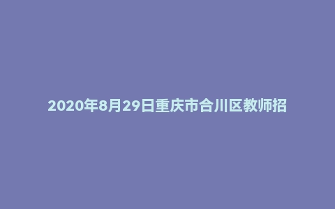 2020年8月29日重庆市合川区教师招聘考试《综合基础知识(教育类)》题