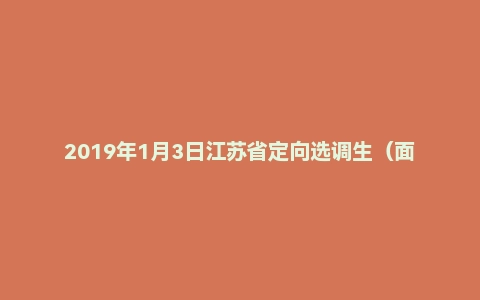 2019年1月3日江苏省定向选调生(面对名校)面试真题