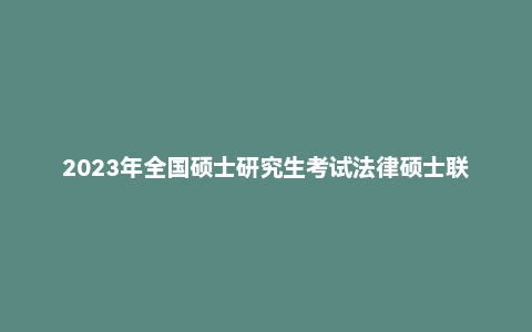 2023年全国硕士研究生考试法律硕士联考试题及答案解析含法律硕士(法学)与法律硕士(非法学) 部分试题