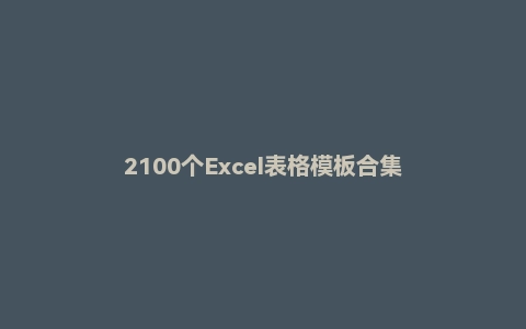 2100个Excel表格模板合集