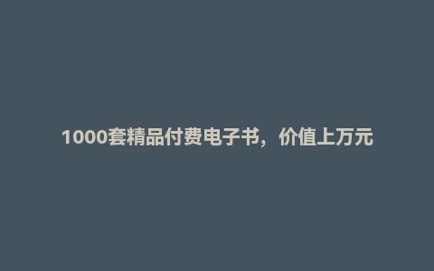 1000套精品付费电子书，价值上万元