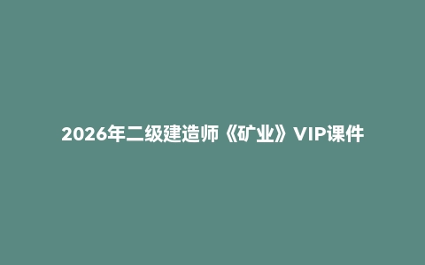 2026年二级建造师《矿业》VIP课件
